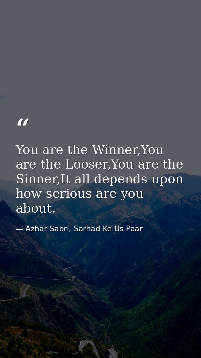 You are the Winner,You are the Looser,You are the Sinner,It all depends upon how serious are you about. — Azhar Sabri, Sarhad Ke Us Paar