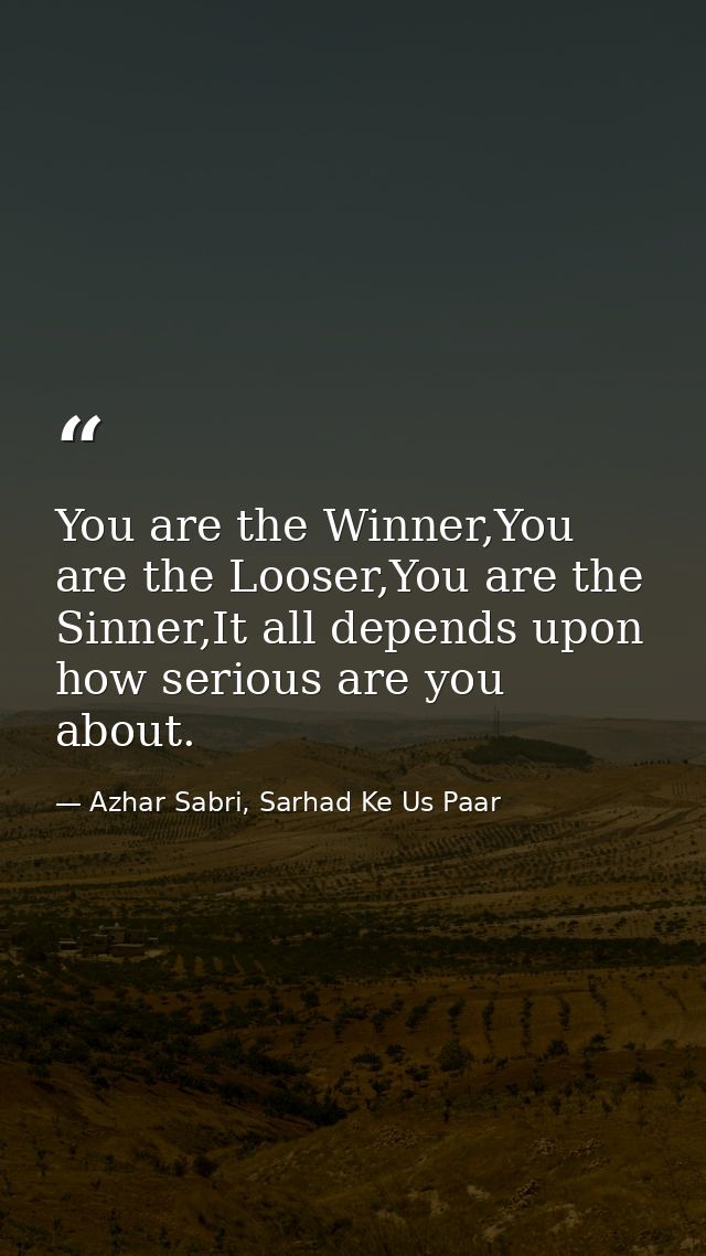 You are the Winner,You are the Looser,You are the Sinner,It all depends upon how serious are you about. — Azhar Sabri, Sarhad Ke Us Paar