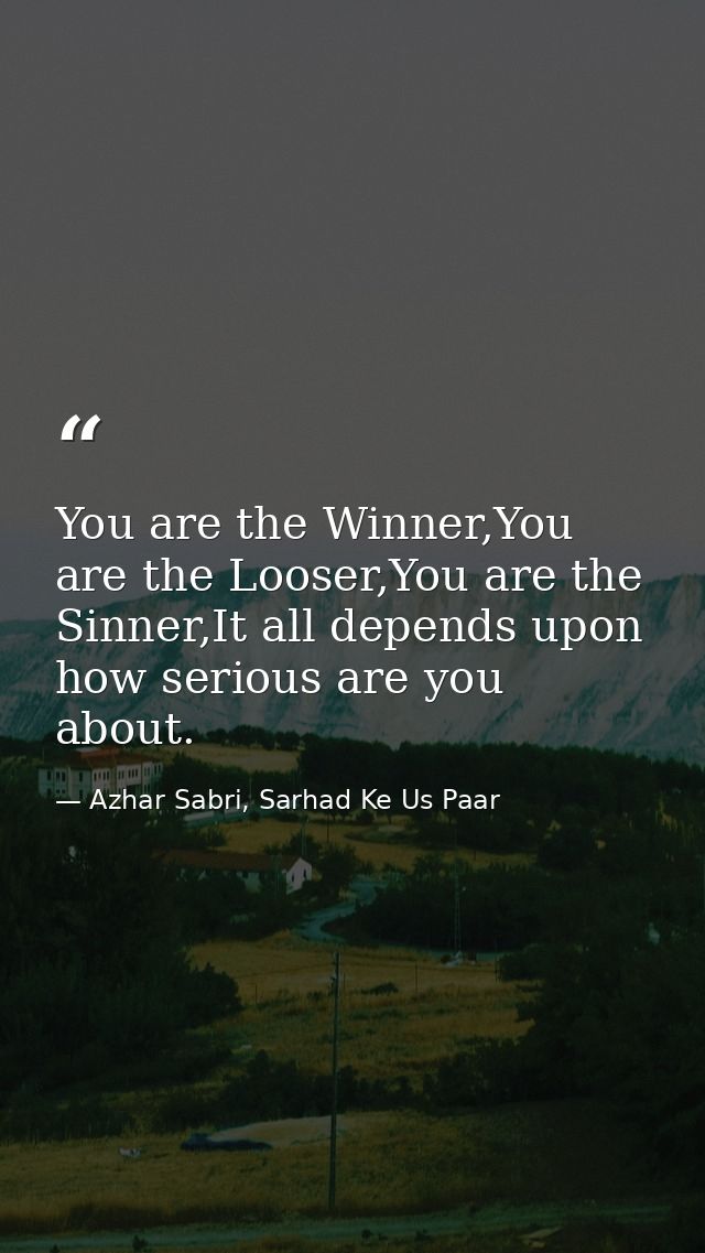 You are the Winner,You are the Looser,You are the Sinner,It all depends upon how serious are you about. — Azhar Sabri, Sarhad Ke Us Paar