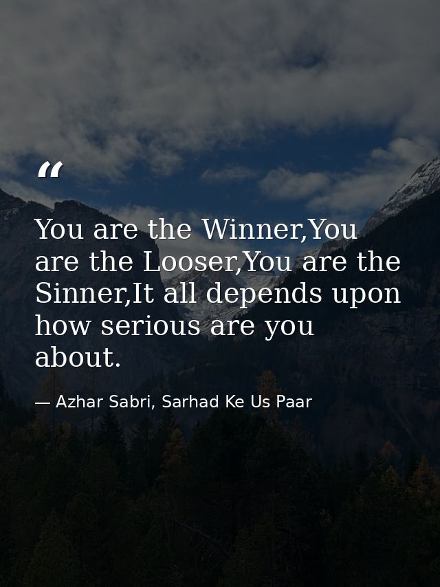 You are the Winner,You are the Looser,You are the Sinner,It all depends upon how serious are you about. — Azhar Sabri, Sarhad Ke Us Paar