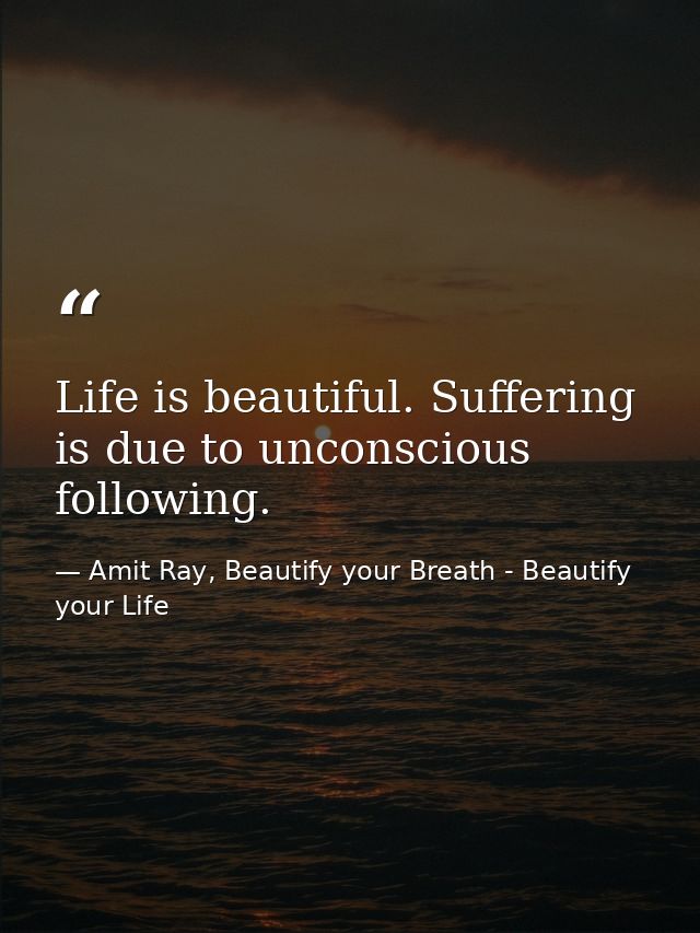 Life is beautiful. Suffering is due to unconscious following. — Amit Ray, Beautify your Breath - Beautify your Life