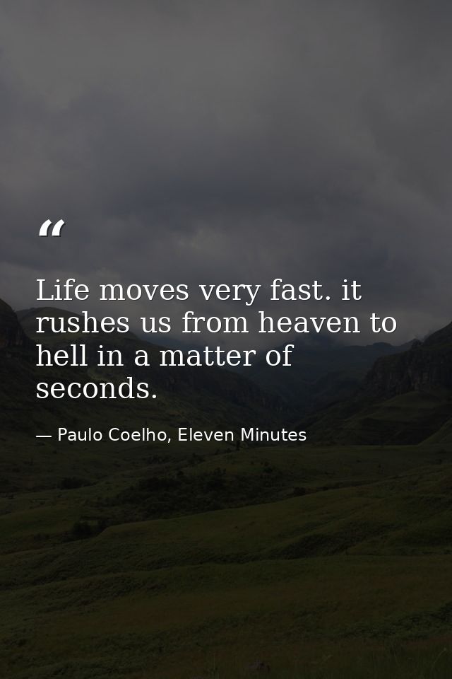 Life moves very fast. it rushes us from heaven to hell in a matter of seconds. — Paulo Coelho, Eleven Minutes