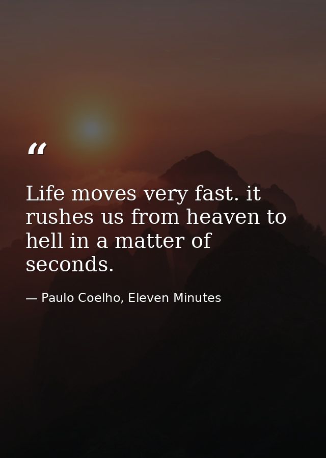 Life moves very fast. it rushes us from heaven to hell in a matter of seconds. — Paulo Coelho, Eleven Minutes