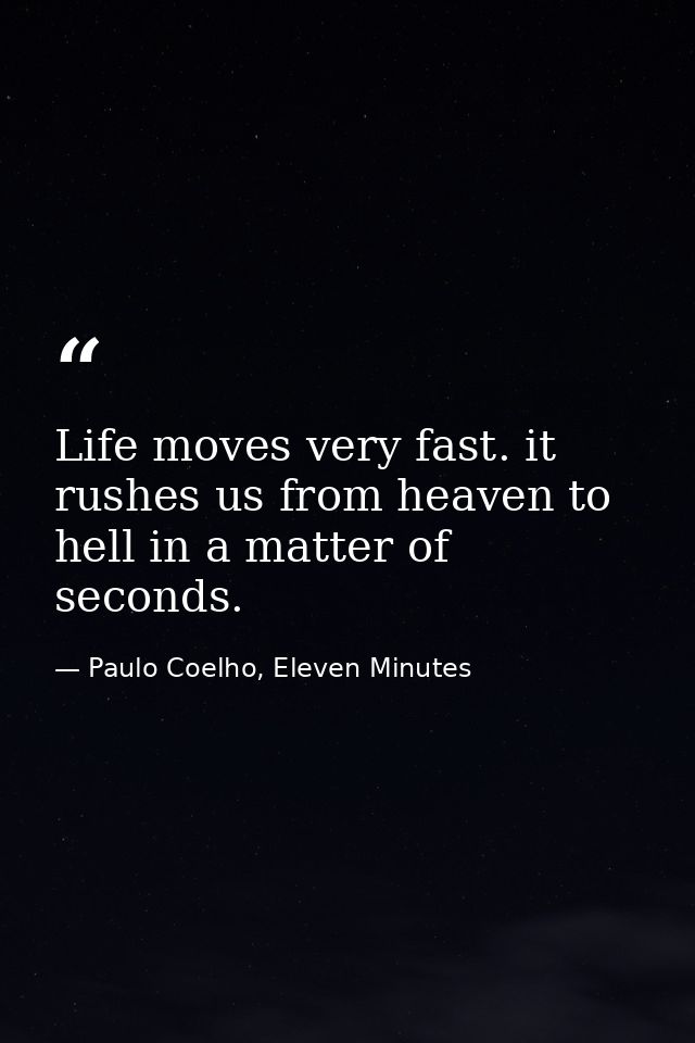 Life moves very fast. it rushes us from heaven to hell in a matter of seconds. — Paulo Coelho, Eleven Minutes