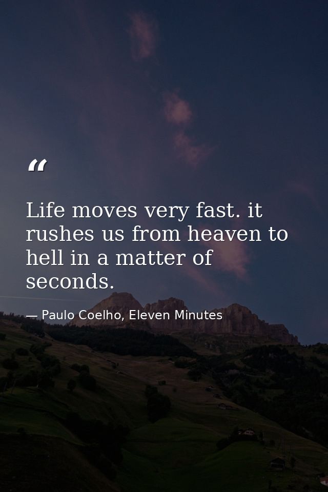 Life moves very fast. it rushes us from heaven to hell in a matter of seconds. — Paulo Coelho, Eleven Minutes