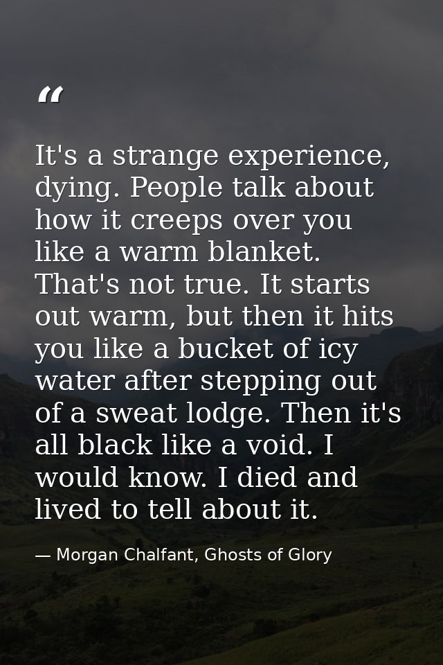 It's a strange experience, dying. People talk about how it creeps over you like a warm blanket. That's not true. It star — Morgan Chalfant, Ghosts of Glory