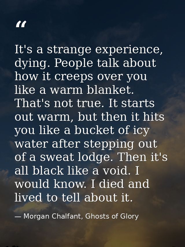 It's a strange experience, dying. People talk about how it creeps over you like a warm blanket. That's not true. It star — Morgan Chalfant, Ghosts of Glory