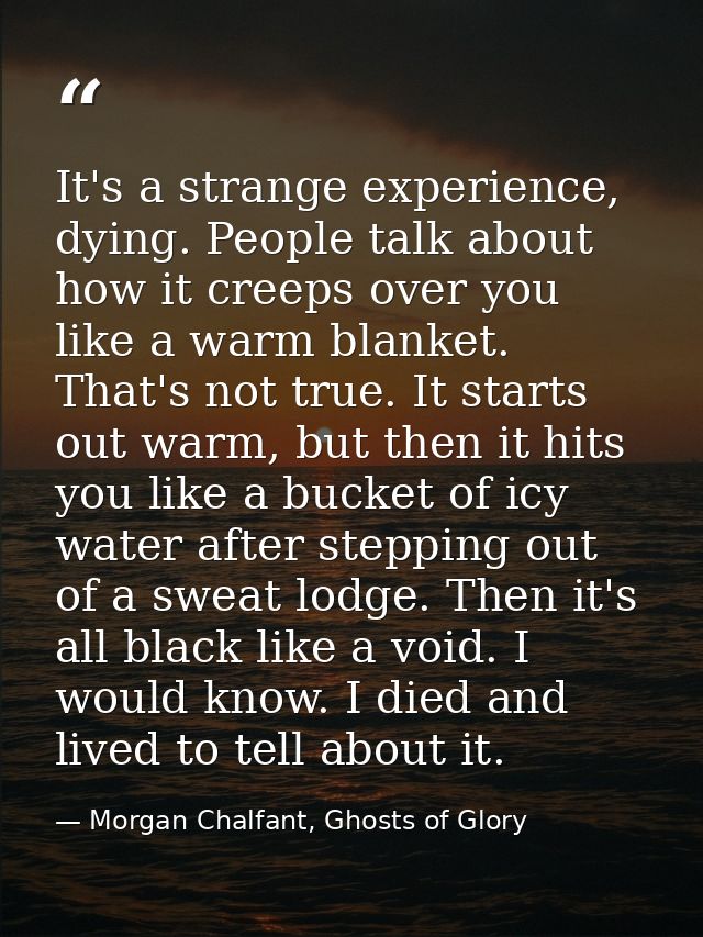 It's a strange experience, dying. People talk about how it creeps over you like a warm blanket. That's not true. It star — Morgan Chalfant, Ghosts of Glory