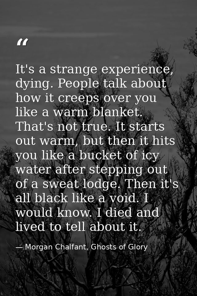 It's a strange experience, dying. People talk about how it creeps over you like a warm blanket. That's not true. It star — Morgan Chalfant, Ghosts of Glory