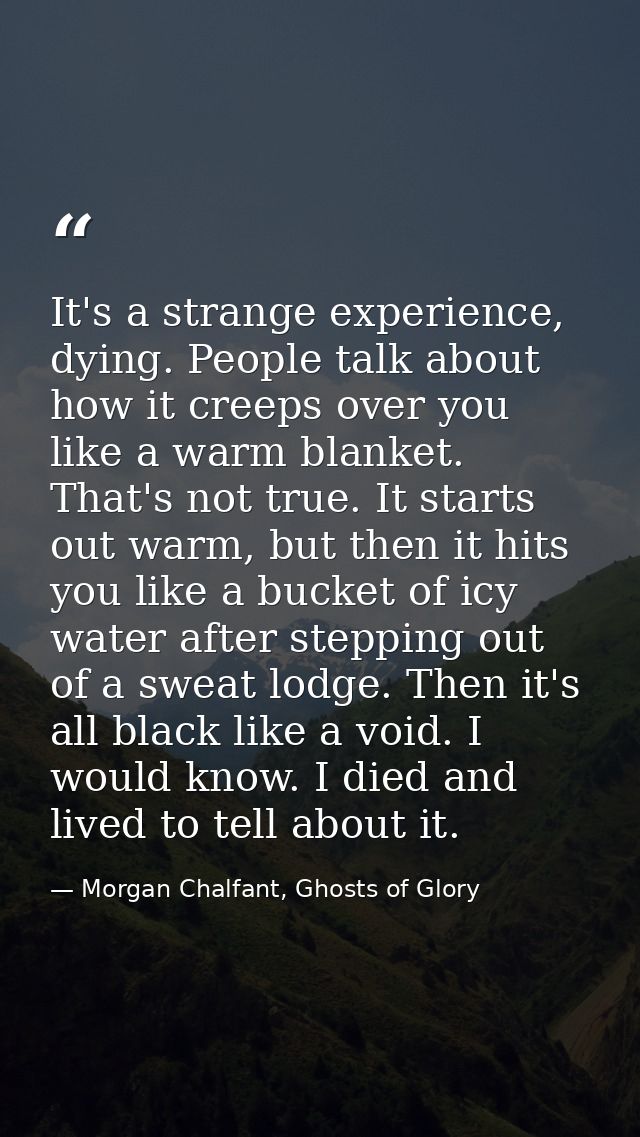 It's a strange experience, dying. People talk about how it creeps over you like a warm blanket. That's not true. It star — Morgan Chalfant, Ghosts of Glory