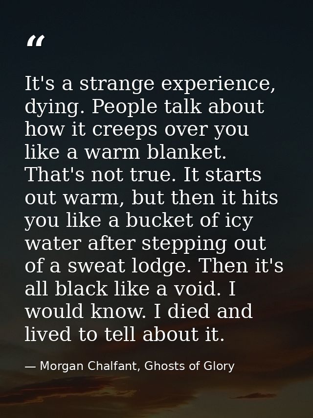 It's a strange experience, dying. People talk about how it creeps over you like a warm blanket. That's not true. It star — Morgan Chalfant, Ghosts of Glory