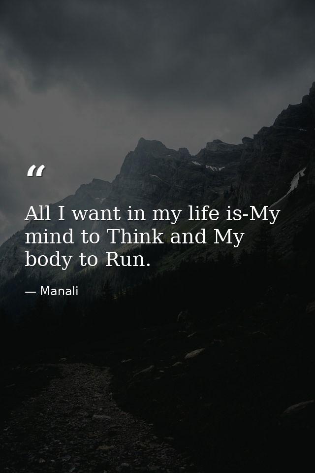 All I want in my life is-My mind to Think and My body to Run. — Manali