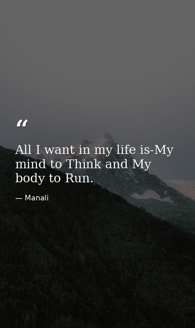 All I want in my life is-My mind to Think and My body to Run. — Manali