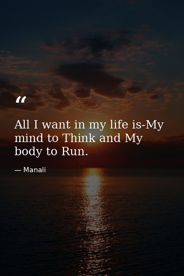 All I want in my life is-My mind to Think and My body to Run. — Manali