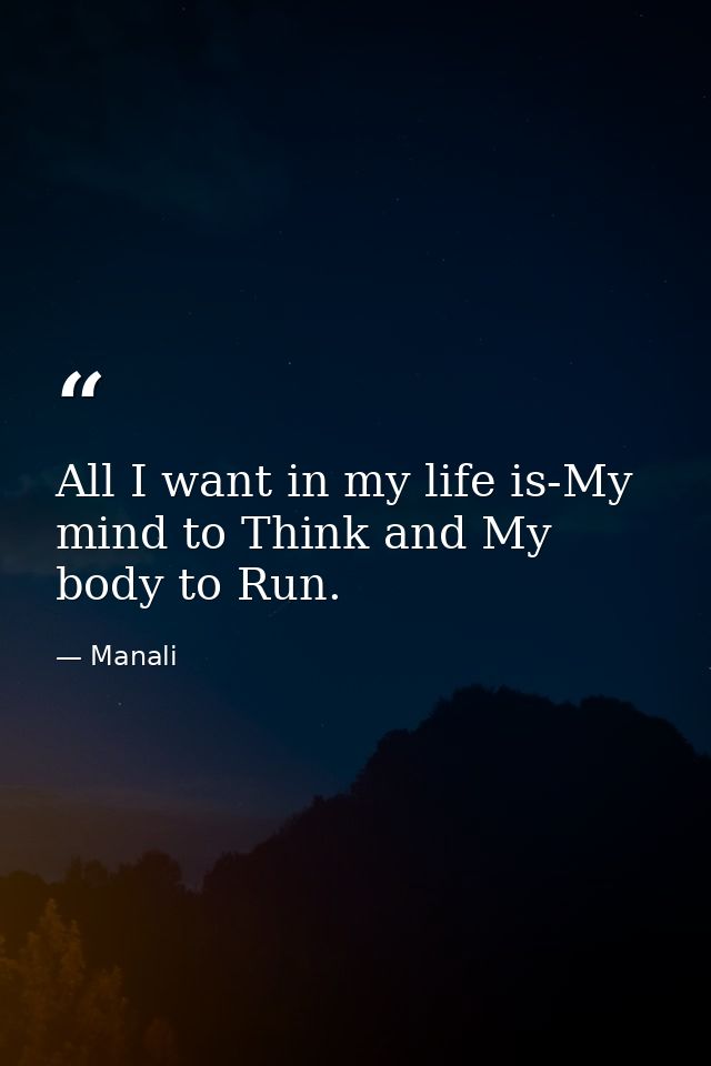 All I want in my life is-My mind to Think and My body to Run. — Manali