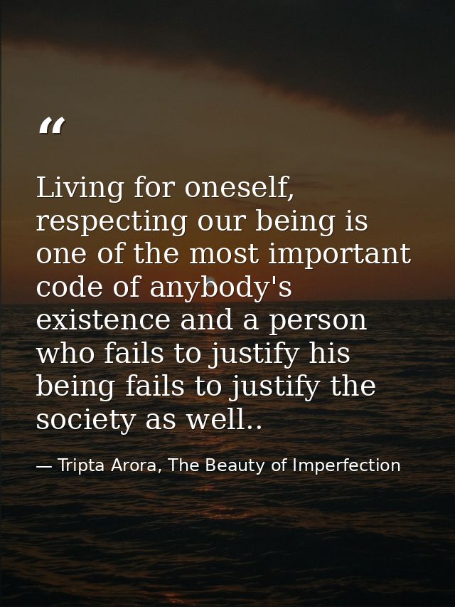 Living for oneself, respecting our being is one of the most important code of anybody's existence and a person who fails — Tripta Arora, The Beauty of Imperfection