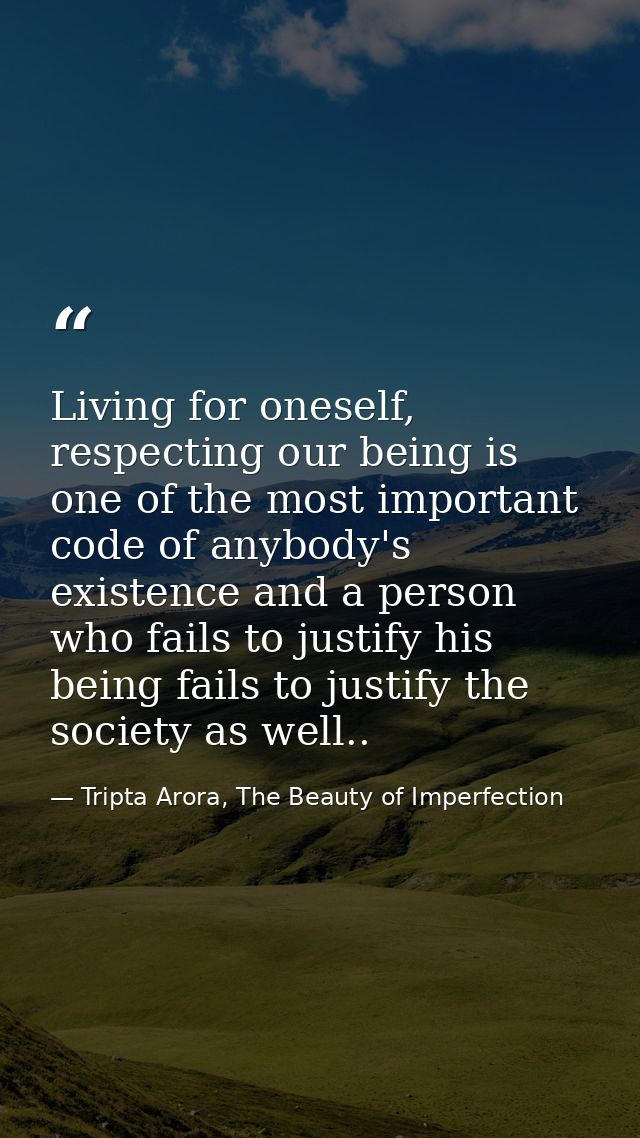 Living for oneself, respecting our being is one of the most important code of anybody's existence and a person who fails — Tripta Arora, The Beauty of Imperfection