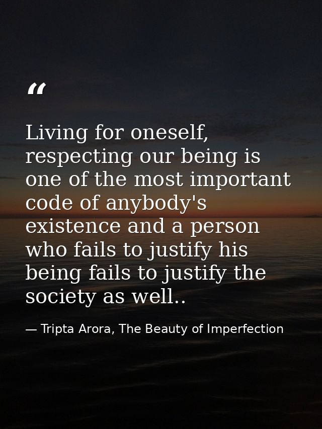 Living for oneself, respecting our being is one of the most important code of anybody's existence and a person who fails — Tripta Arora, The Beauty of Imperfection