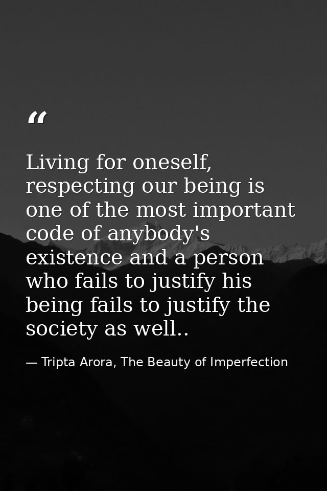 Living for oneself, respecting our being is one of the most important code of anybody's existence and a person who fails — Tripta Arora, The Beauty of Imperfection
