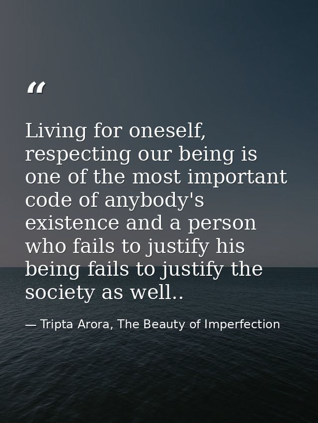 Living for oneself, respecting our being is one of the most important code of anybody's existence and a person who fails — Tripta Arora, The Beauty of Imperfection