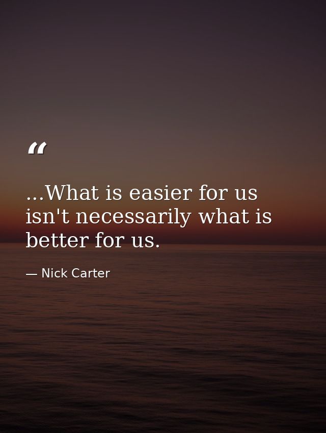 ...What is easier for us isn't necessarily what is better for us. — Nick Carter