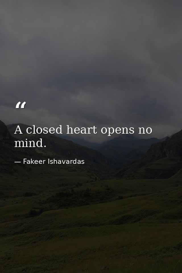 A closed heart opens no mind. — Fakeer Ishavardas