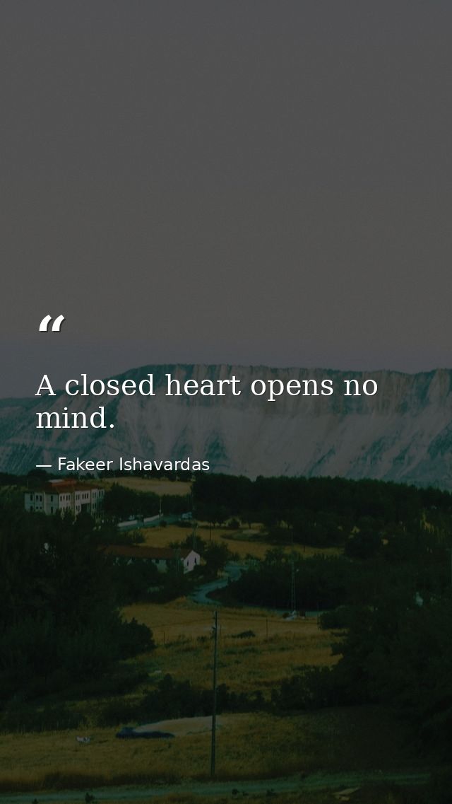 A closed heart opens no mind. — Fakeer Ishavardas