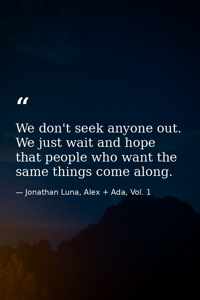 We don't seek anyone out. We just wait and hope that people who want the same things come along. — Jonathan Luna, Alex + Ada, Vol. 1