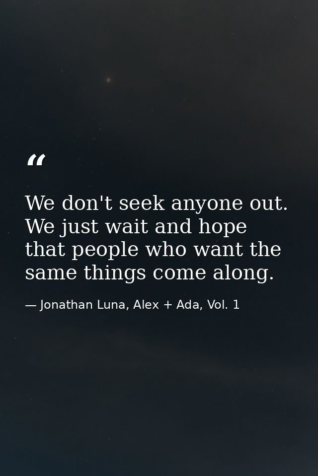We don't seek anyone out. We just wait and hope that people who want the same things come along. — Jonathan Luna, Alex + Ada, Vol. 1