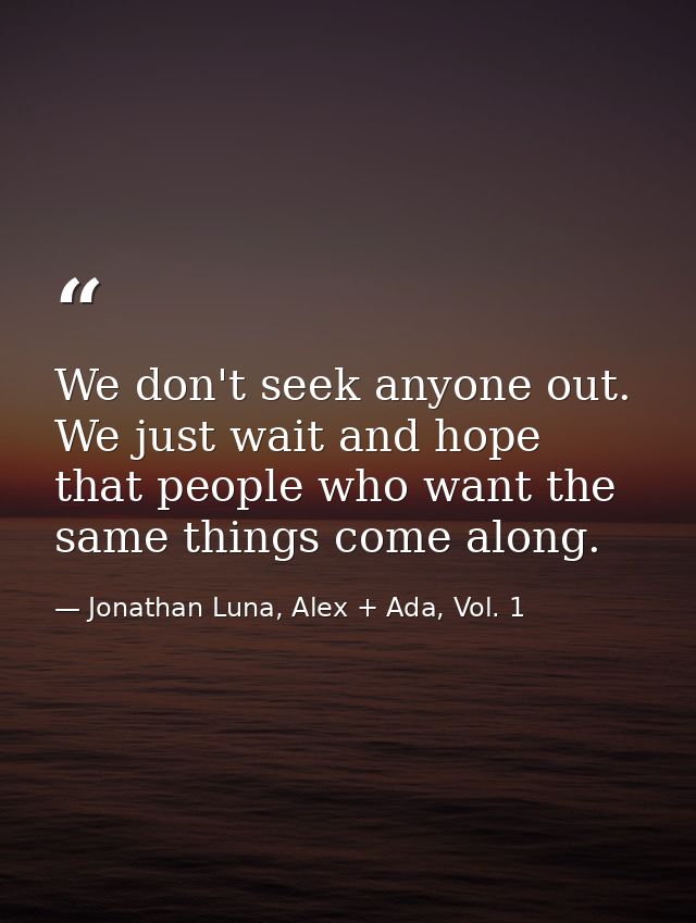We don't seek anyone out. We just wait and hope that people who want the same things come along. — Jonathan Luna, Alex + Ada, Vol. 1