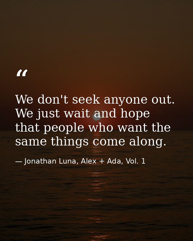 We don't seek anyone out. We just wait and hope that people who want the same things come along. — Jonathan Luna, Alex + Ada, Vol. 1