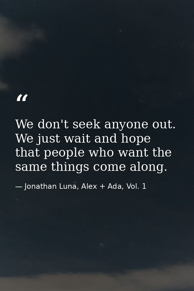 We don't seek anyone out. We just wait and hope that people who want the same things come along. — Jonathan Luna, Alex + Ada, Vol. 1