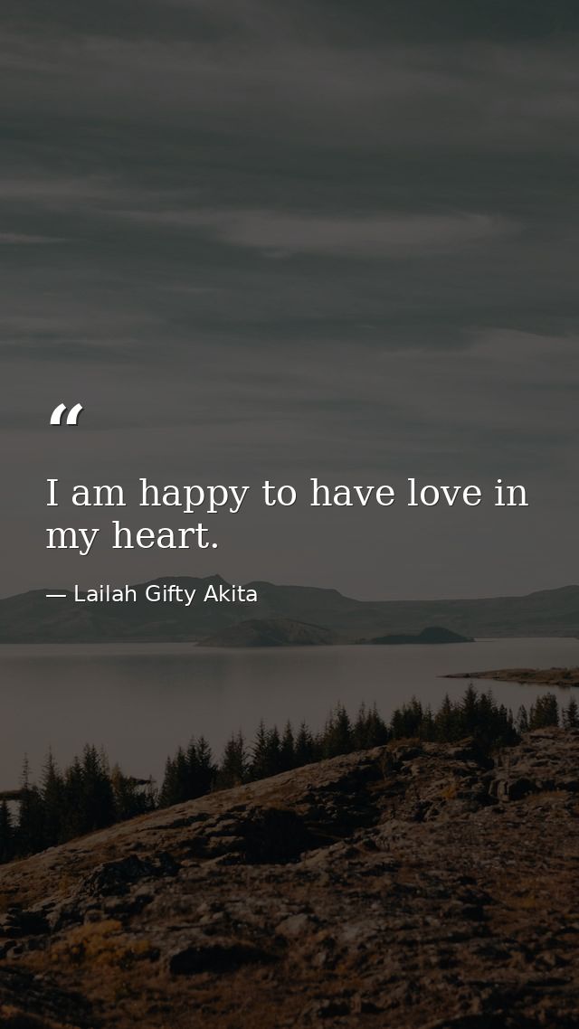 I am happy to have love in my heart. — Lailah Gifty Akita