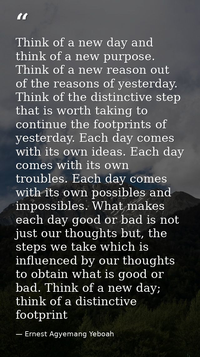 Think of a new day and think of a new purpose. Think of a new reason out of the reasons of yesterday. Think of the disti — Ernest Agyemang Yeboah