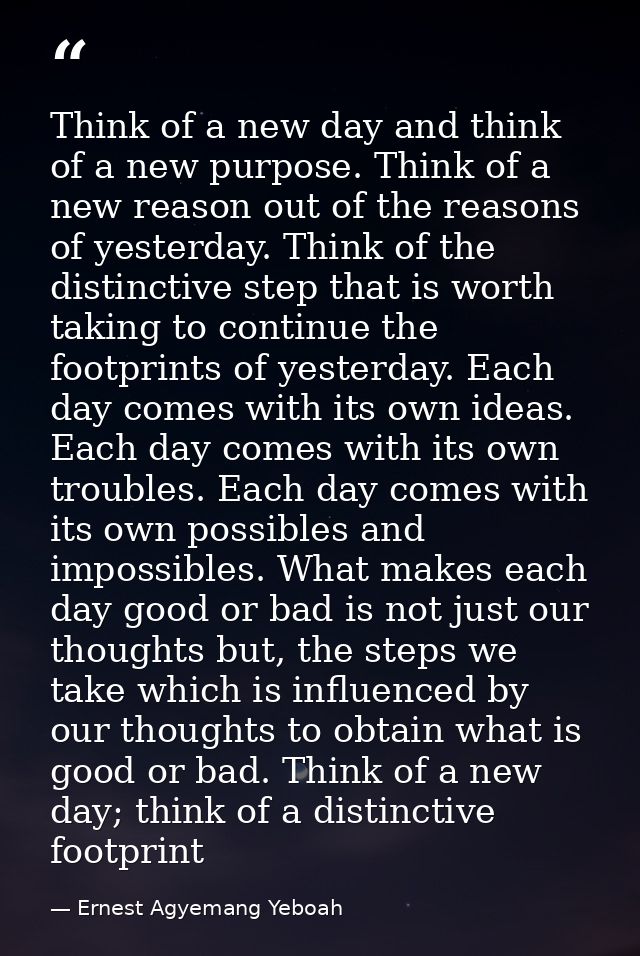 Think of a new day and think of a new purpose. Think of a new reason out of the reasons of yesterday. Think of the disti — Ernest Agyemang Yeboah