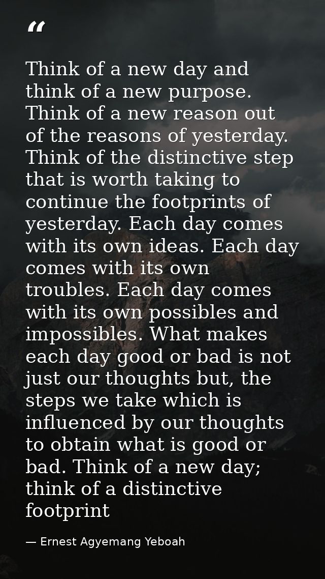 Think of a new day and think of a new purpose. Think of a new reason out of the reasons of yesterday. Think of the disti — Ernest Agyemang Yeboah