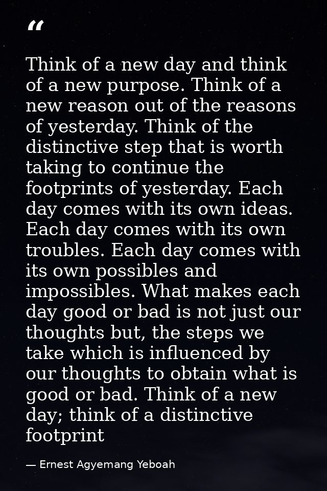 Think of a new day and think of a new purpose. Think of a new reason out of the reasons of yesterday. Think of the disti — Ernest Agyemang Yeboah