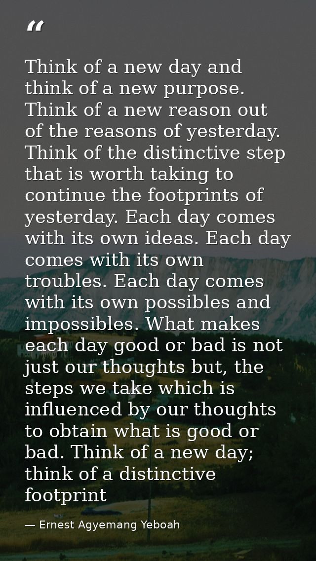 Think of a new day and think of a new purpose. Think of a new reason out of the reasons of yesterday. Think of the disti — Ernest Agyemang Yeboah