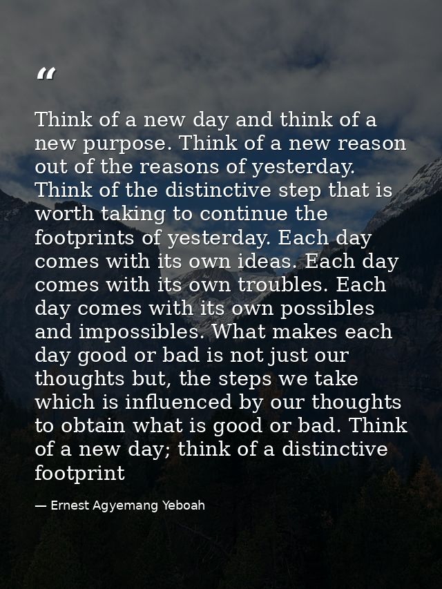 Think of a new day and think of a new purpose. Think of a new reason out of the reasons of yesterday. Think of the disti — Ernest Agyemang Yeboah