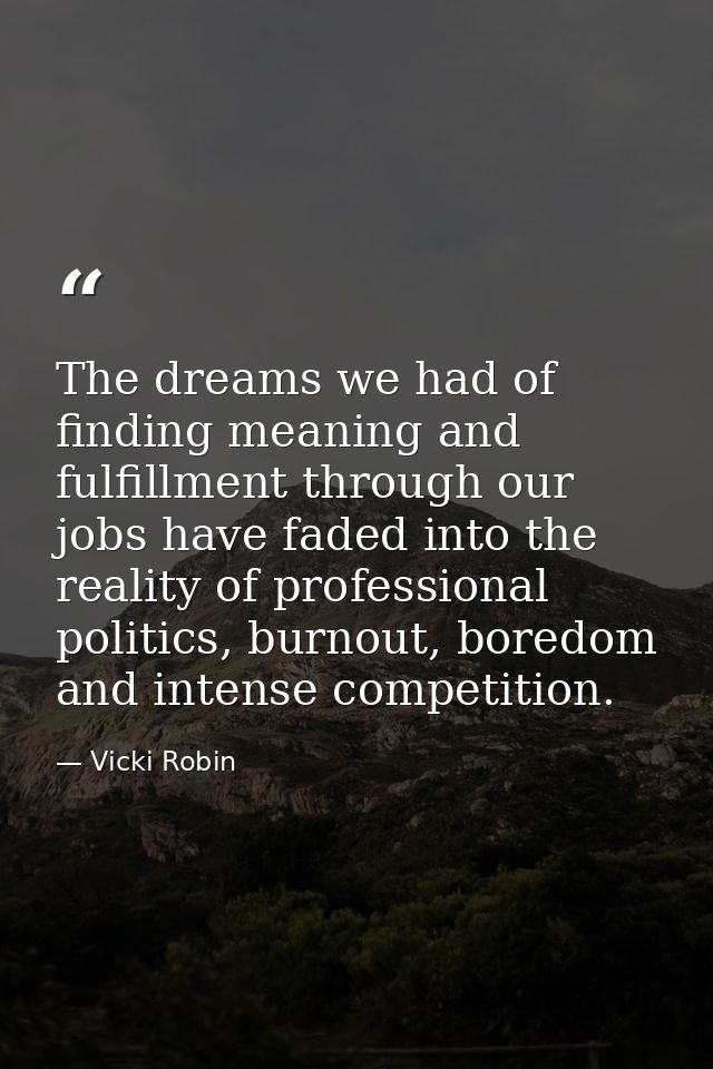 The dreams we had of finding meaning and fulfillment through our jobs have faded into the reality of professional politi — Vicki Robin