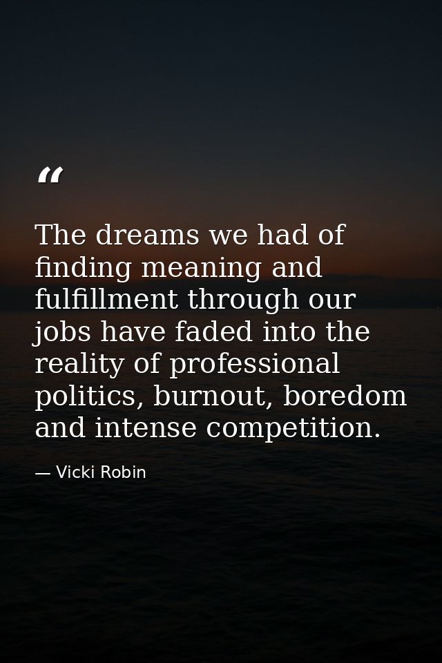 The dreams we had of finding meaning and fulfillment through our jobs have faded into the reality of professional politi — Vicki Robin
