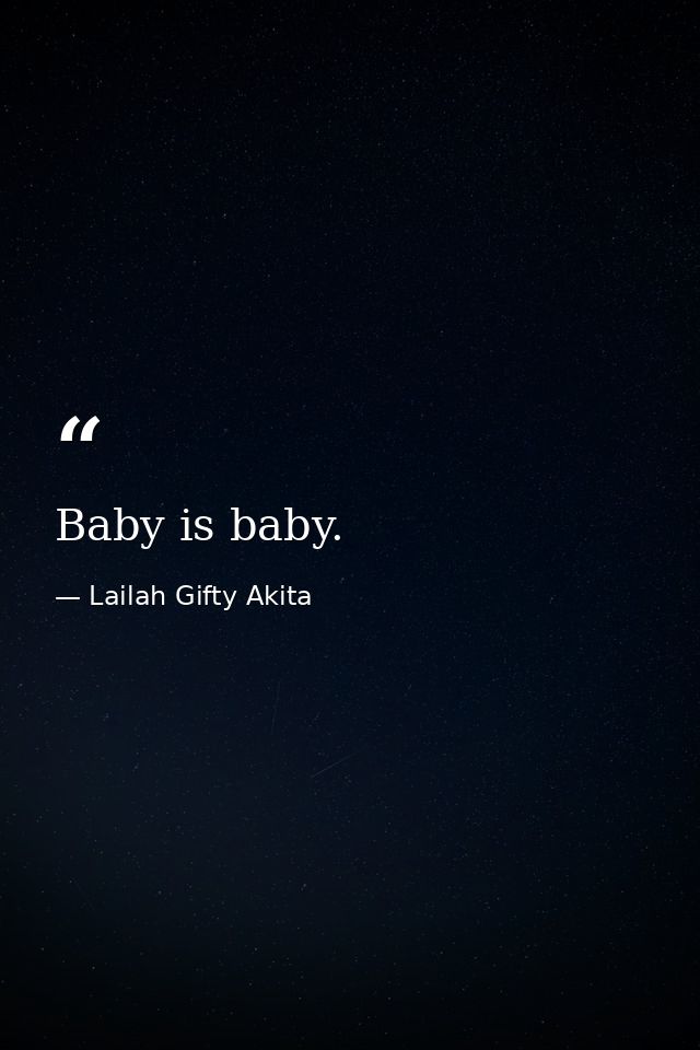Baby is baby. — Lailah Gifty Akita