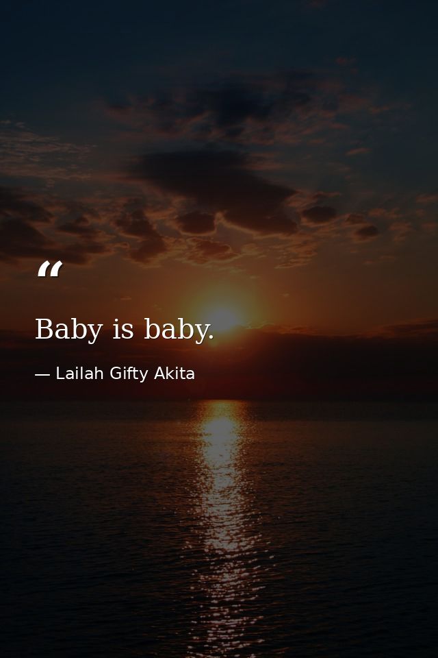Baby is baby. — Lailah Gifty Akita