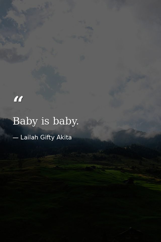 Baby is baby. — Lailah Gifty Akita