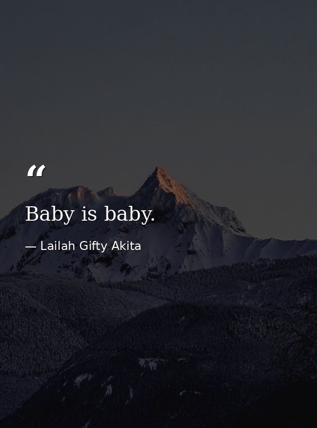 Baby is baby. — Lailah Gifty Akita