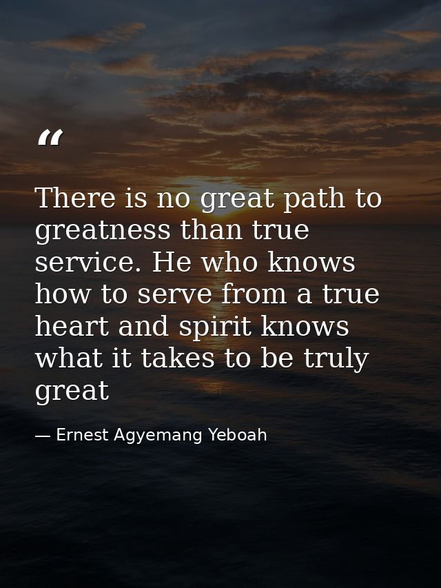 There is no great path to greatness than true service. He who knows how to serve from a true heart and spirit knows what — Ernest Agyemang Yeboah