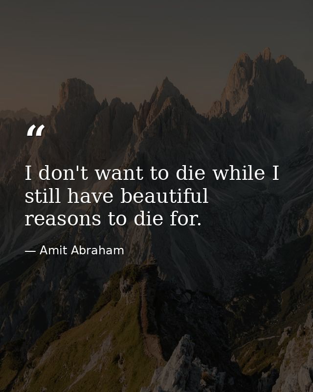 I don't want to die while I still have beautiful reasons to die for. — Amit Abraham