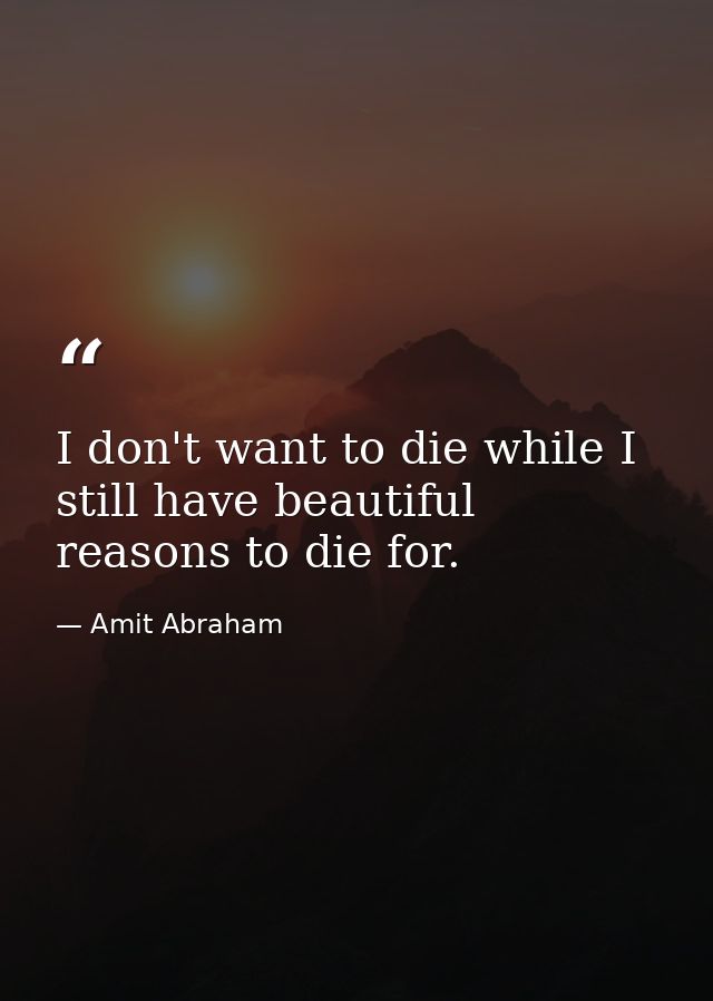 I don't want to die while I still have beautiful reasons to die for. — Amit Abraham