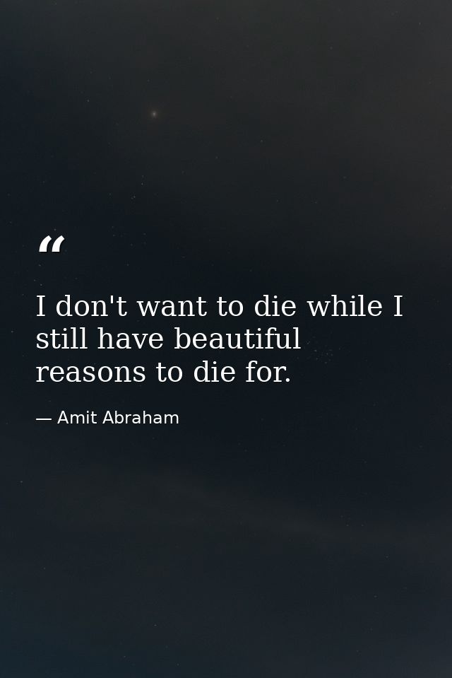 I don't want to die while I still have beautiful reasons to die for. — Amit Abraham
