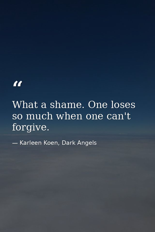 What a shame. One loses so much when one can't forgive. — Karleen Koen, Dark Angels